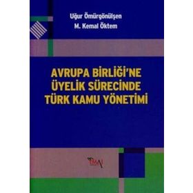 AVRUPA BİRLİĞİ'NE ÜYELİK SÜRECİNDE TÜRK KAMU YÖNETİMİ - M. KEMAL ÖKTEM;UĞUR ÖMÜRGÖNÜLŞEN