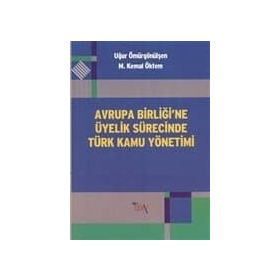 AVRUPA BİRLİĞİ'NE ÜYELİK SÜRECİNDE TÜRK KAMU YÖNETİMİ - M. KEMAL ÖKTEM;UĞUR ÖMÜRGÖNÜLŞEN