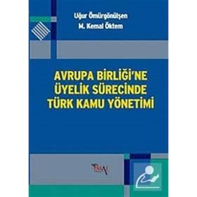 AVRUPA BİRLİĞİ'NE ÜYELİK SÜRECİNDE TÜRK KAMU YÖNETİMİ - M. KEMAL ÖKTEM;UĞUR ÖMÜRGÖNÜLŞEN