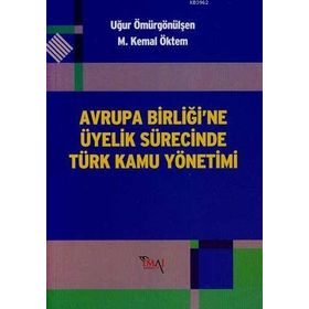 AVRUPA BİRLİĞİ'NE ÜYELİK SÜRECİNDE TÜRK KAMU YÖNETİMİ - M. KEMAL ÖKTEM;UĞUR ÖMÜRGÖNÜLŞEN