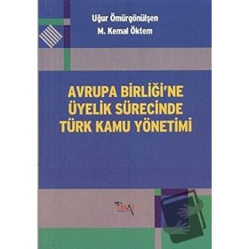 AVRUPA BİRLİĞİ'NE ÜYELİK SÜRECİNDE TÜRK KAMU YÖNETİMİ - M. KEMAL ÖKTEM;UĞUR ÖMÜRGÖNÜLŞEN