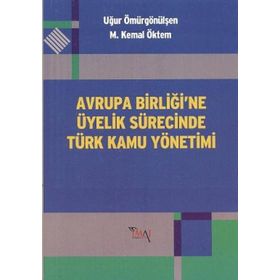 AVRUPA BİRLİĞİ'NE ÜYELİK SÜRECİNDE TÜRK KAMU YÖNETİMİ - M. KEMAL ÖKTEM;UĞUR ÖMÜRGÖNÜLŞEN