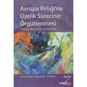 AVRUPA BİRLİĞİNE ÜYELİK SÜRECİNİN ÖRGÜTLENMESİ - HASAN ENGIN ŞENER;EROL ESEN
