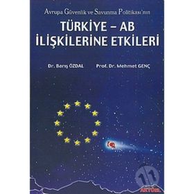 AVRUPA GÜVENLİK VE SAVUNMA POLİTİKASI`NIN TÜRKİYE-AB İLİŞKİLERİNE ETKI - BARIŞ ÖZDAL, MEHMET GENÇ