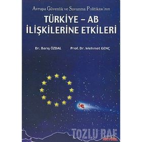 AVRUPA GÜVENLİK VE SAVUNMA POLİTİKASI`NIN TÜRKİYE-AB İLİŞKİLERİNE ETKI - BARIŞ ÖZDAL, MEHMET GENÇ