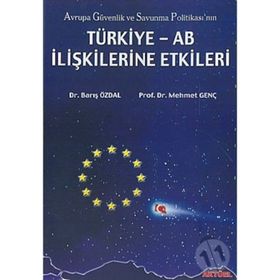 AVRUPA GÜVENLİK VE SAVUNMA POLİTİKASI`NIN TÜRKİYE-AB İLİŞKİLERİNE ETKI - BARIŞ ÖZDAL, MEHMET GENÇ