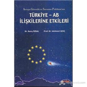 AVRUPA GÜVENLİK VE SAVUNMA POLİTİKASI`NIN TÜRKİYE-AB İLİŞKİLERİNE ETKI - BARIŞ ÖZDAL, MEHMET GENÇ