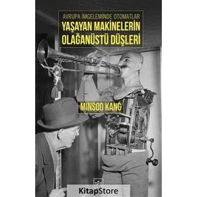 Avrupa İmgeleminde Otomatlar Yaşayan Makinelerin Olağanüstü Düşleri - Minsoo Kang