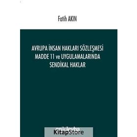 Avrupa İnsan Hakları Sözleşmesi Madde 11 ve Uygulamalarında Sendikal Haklar - Fatih Akın