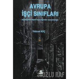AVRUPA İŞÇİ SINIFLARI KAPITALIZMIN MEZAR KAZICILIĞINDAN SİYASETSİZLİĞE - YILDIRIM KOÇ
