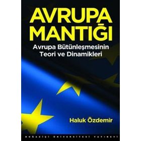 Avrupa Mantığı Avrupa Bütünleşmesinin Teori ve Dinamikleri - Haluk Özdemir