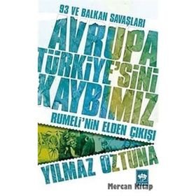 Avrupa Türkiye'sini Kaybımız: 93 ve Balkan Savaşları - Rumeli'nin Elden Çıkışı - Yılmaz Öztuna