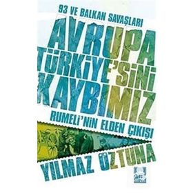 Avrupa Türkiye'sini Kaybımız: 93 ve Balkan Savaşları - Rumeli'nin Elden Çıkışı - Yılmaz Öztuna