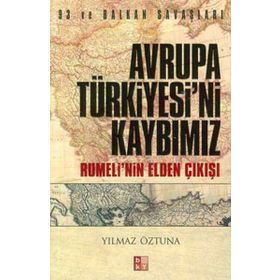 Avrupa Türkiye'sini Kaybımız: 93 ve Balkan Savaşları - Rumeli'nin Elden Çıkışı - Yılmaz Öztuna