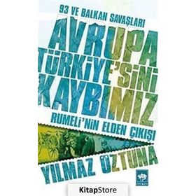 Avrupa Türkiye'sini Kaybımız: 93 ve Balkan Savaşları - Rumeli'nin Elden Çıkışı - Yılmaz Öztuna
