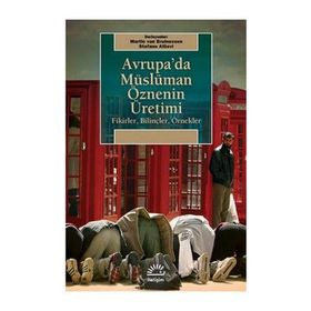 AVRUPA'DA MÜSLÜMAN ÖZNENİN ÜRETİMİ FIKIRLER, BİLİNÇLER, ÖRNEKLER - MARTIN VAN BRUINESSEN;STEFANO ALLIEVI