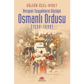 AVRUPALI SEYYAHLARIN GÖZÜYLE OSMANLI ORDUSU (1530-1699) - GÜLGÜN ÜÇEL AYBET