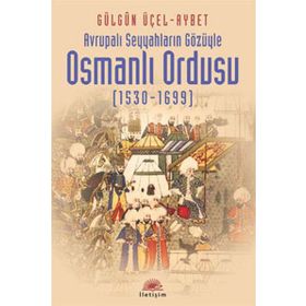 AVRUPALI SEYYAHLARIN GÖZÜYLE OSMANLI ORDUSU (1530-1699) - GÜLGÜN ÜÇEL AYBET