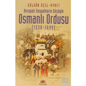 AVRUPALI SEYYAHLARIN GÖZÜYLE OSMANLI ORDUSU (1530-1699) - GÜLGÜN ÜÇEL AYBET