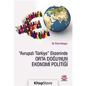 AVRUPALI TÜRKİYE EKSENINDE ORTA DOĞU'NUN EKONOMI POLİTİĞİ - İRFAN KALAYCI