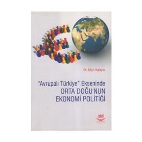 AVRUPALI TÜRKİYE EKSENINDE ORTA DOĞU'NUN EKONOMI POLİTİĞİ - İRFAN KALAYCI