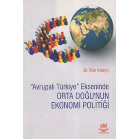 AVRUPALI TÜRKİYE EKSENINDE ORTA DOĞU'NUN EKONOMI POLİTİĞİ - İRFAN KALAYCI