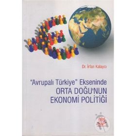 AVRUPALI TÜRKİYE EKSENINDE ORTA DOĞU'NUN EKONOMI POLİTİĞİ - İRFAN KALAYCI