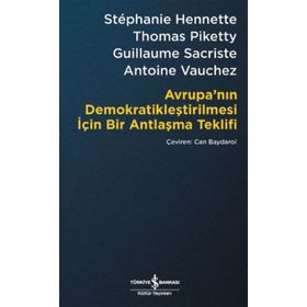 Avrupa’nın Demokratikleştirilmesi için Bir Antlaşma Teklifi - Stephanie Hennette Thomas Piketty Guillaume Sacriste Antoine Vauchez