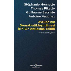 Avrupa’nın Demokratikleştirilmesi için Bir Antlaşma Teklifi - Stephanie Hennette Thomas Piketty Guillaume Sacriste Antoine Vauchez