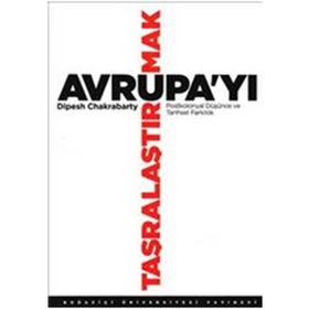 AVRUPA'YI TAŞRALAŞTIRMAK POSTKOLONYAL DÜŞÜNCE VE TARIHSEL FARKLILIK - DIPESH CHAKRABARTY