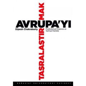 AVRUPA'YI TAŞRALAŞTIRMAK POSTKOLONYAL DÜŞÜNCE VE TARIHSEL FARKLILIK - DIPESH CHAKRABARTY