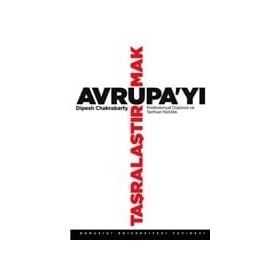 AVRUPA'YI TAŞRALAŞTIRMAK POSTKOLONYAL DÜŞÜNCE VE TARIHSEL FARKLILIK - DIPESH CHAKRABARTY