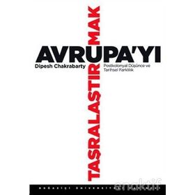 AVRUPA'YI TAŞRALAŞTIRMAK POSTKOLONYAL DÜŞÜNCE VE TARIHSEL FARKLILIK - DIPESH CHAKRABARTY