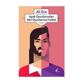 Ayak Oyunlarından Akıl Oyunlarına Futbol - Ali Ece