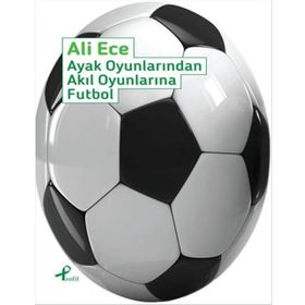 Ayak Oyunlarından Akıl Oyunlarına Futbol - Ali Ece