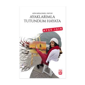 Ayaklarımla Tutundum Hayata - Ayşe Işık