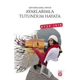 Ayaklarımla Tutundum Hayata - Ayşe Işık
