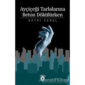 Ayçiçeği Tarlalarına Beton Dökülürken - Hayri Varol