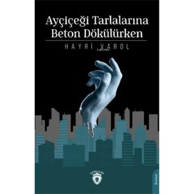 Ayçiçeği Tarlalarına Beton Dökülürken - Hayri Varol