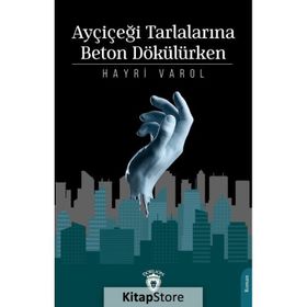 Ayçiçeği Tarlalarına Beton Dökülürken - Hayri Varol