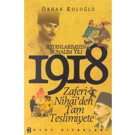 AYDINLARIMIZIN BUNALIM YILI 1918 ZAFERI NIHAI'DEN TAM TESLIMIYETE - ORHAN KOLOĞLU