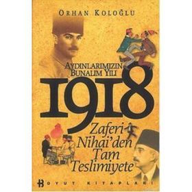AYDINLARIMIZIN BUNALIM YILI 1918 ZAFERI NIHAI'DEN TAM TESLIMIYETE - ORHAN KOLOĞLU