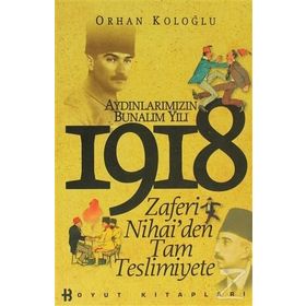 AYDINLARIMIZIN BUNALIM YILI 1918 ZAFERI NIHAI'DEN TAM TESLIMIYETE - ORHAN KOLOĞLU