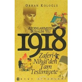 AYDINLARIMIZIN BUNALIM YILI 1918 ZAFERI NIHAI'DEN TAM TESLIMIYETE - ORHAN KOLOĞLU