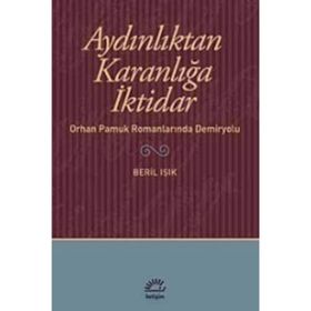 AYDINLIKTAN KARANLIĞA İKTİDAR ORHAN PAMUK ROMANLARINDA DEMIRYOLU - BERIL IŞIK
