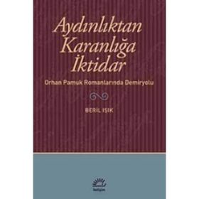 AYDINLIKTAN KARANLIĞA İKTİDAR ORHAN PAMUK ROMANLARINDA DEMIRYOLU - BERIL IŞIK