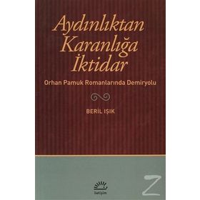 AYDINLIKTAN KARANLIĞA İKTİDAR ORHAN PAMUK ROMANLARINDA DEMIRYOLU - BERIL IŞIK