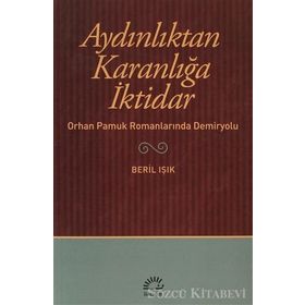 AYDINLIKTAN KARANLIĞA İKTİDAR ORHAN PAMUK ROMANLARINDA DEMIRYOLU - BERIL IŞIK