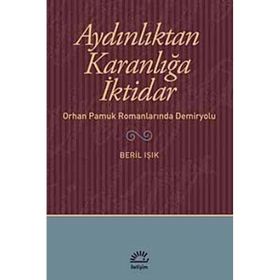 AYDINLIKTAN KARANLIĞA İKTİDAR ORHAN PAMUK ROMANLARINDA DEMIRYOLU - BERIL IŞIK