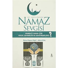 AYET HADIS VE ÖYKÜLERLE NAMAZ SEVGISI NAMAZI DAHA ÇOK NASIL SEVEBILIR VE SEVDIREBILIRIZ? - ADEM KILIÇ;BANU KOPUZ